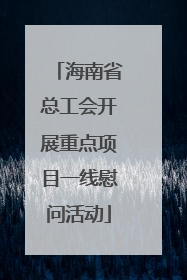 海南省总工会开展重点项目一线慰问活动