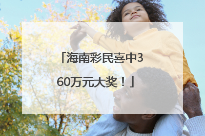 海南彩民喜中360万元大奖！