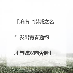 济南“以城之名”发出青春邀约 才与城双向奔赴