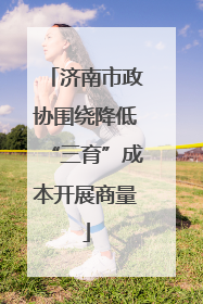济南市政协围绕降低“三育”成本开展商量