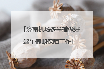 济南机场多举措做好端午假期保障工作