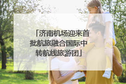 济南机场迎来首批航旅融合国际中转航线旅游团
