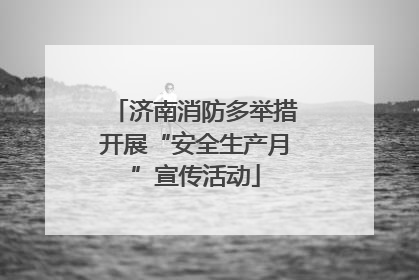 济南消防多举措开展“安全生产月”宣传活动