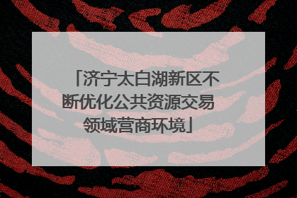济宁太白湖新区不断优化公共资源交易领域营商环境