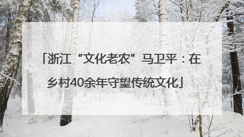 浙江“文化老农”马卫平：在乡村40余年守望传统文化
