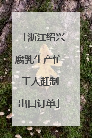 浙江绍兴腐乳生产忙 工人赶制出口订单