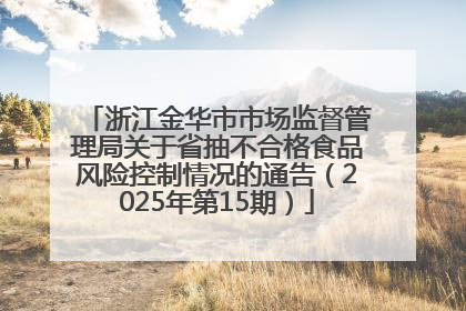 浙江金华市市场监督管理局关于省抽不合格食品风险控制情况的通告（2025年第15期）