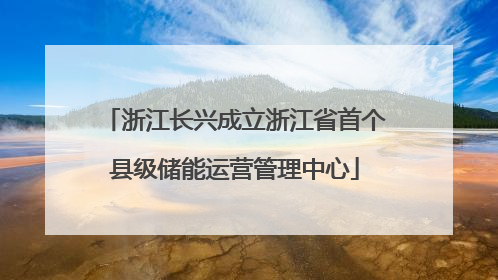 浙江长兴成立浙江省首个县级储能运营管理中心