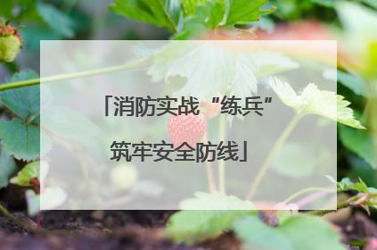 消防实战“练兵” 筑牢安全防线