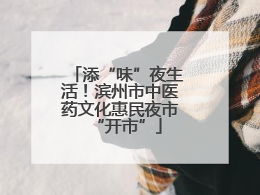 添“味”夜生活！滨州市中医药文化惠民夜市“开市”
