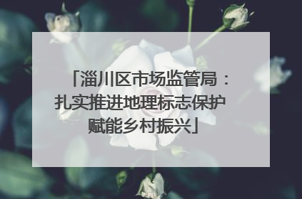 淄川区市场监管局：扎实推进地理标志保护 赋能乡村振兴