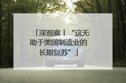 深观察丨“这无助于美国制造业的长期复苏”