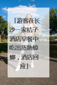 游客在长沙一家桔子酒店早餐中吃出蒸熟蟑螂，酒店回应