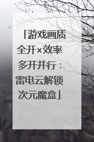 游戏画质全开×效率多开并行：雷电云解锁次元魔盒