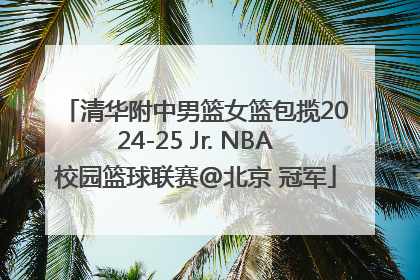 清华附中男篮女篮包揽2024-25 Jr. NBA校园篮球联赛@北京 冠军