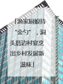 渔家厨娘持“金勺”，洞头厝边村宴烹出乡村发展新滋味