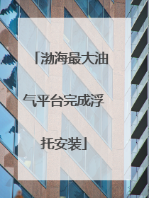 渤海最大油气平台完成浮托安装