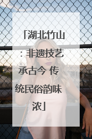 湖北竹山：非遗技艺承古今 传统民俗韵味浓