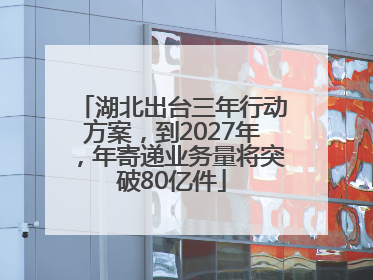 湖北出台三年行动方案，到2027年，年寄递业务量将突破80亿件