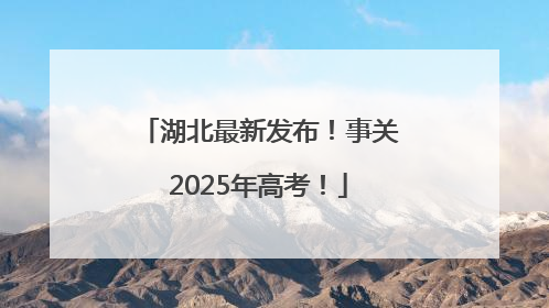 湖北最新发布！事关2025年高考！