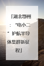 湖北鄂州：“电小二”护航半导体集群新征程