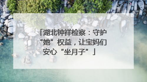 湖北钟祥检察：守护“她”权益，让宝妈们安心“坐月子”