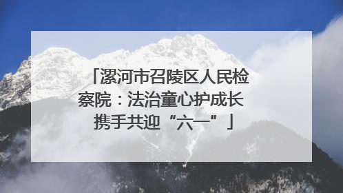漯河市召陵区人民检察院：法治童心护成长 携手共迎“六一”