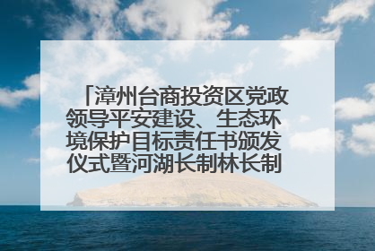 漳州台商投资区党政领导平安建设、生态环境保护目标责任书颁发仪式暨河湖长制林长制工作会议召开