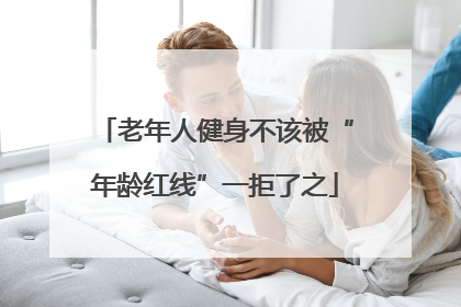 老年人健身不该被“年龄红线”一拒了之