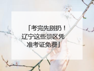 考完先别扔！辽宁这些景区凭准考证免费
