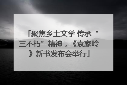 聚焦乡土文学 传承“三不朽”精神，《袁家岭》新书发布会举行
