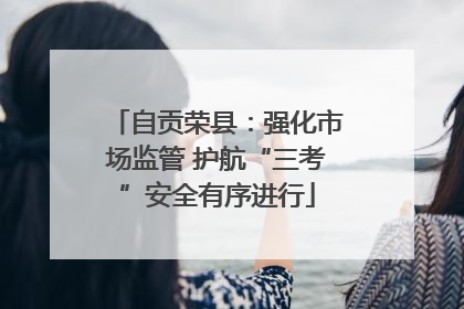 自贡荣县：强化市场监管 护航“三考”安全有序进行