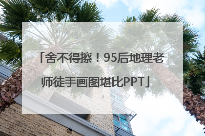 舍不得擦！95后地理老师徒手画图堪比PPT