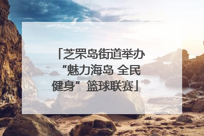芝罘岛街道举办“魅力海岛 全民健身”篮球联赛