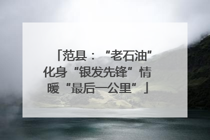 范县：“老石油”化身“银发先锋”情暖“最后一公里”