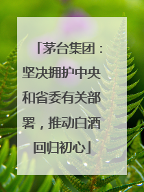 茅台集团：坚决拥护中央和省委有关部署，推动白酒回归初心