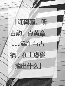 诵离骚、听古韵、点黄章……端午与古镇，在上虞碰撞出什么