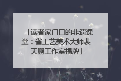 读者家门口的非遗课堂：省工艺美术大师裴天鹏工作室揭牌