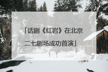 话剧《红岩》在北京二七剧场成功首演