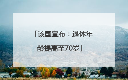 该国宣布：退休年龄提高至70岁