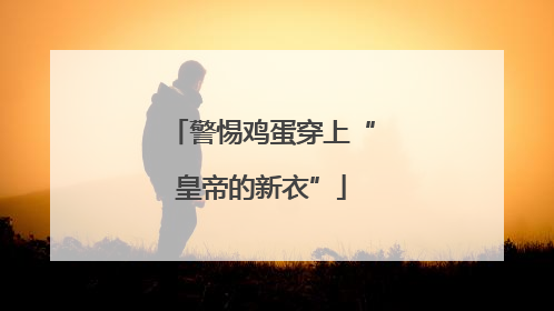 警惕鸡蛋穿上“皇帝的新衣”