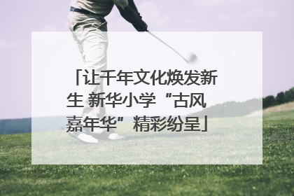 让千年文化焕发新生 新华小学“古风嘉年华”精彩纷呈