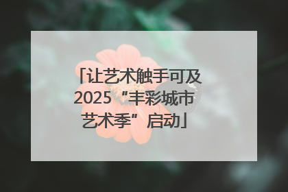 让艺术触手可及 2025“丰彩城市艺术季”启动