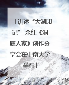 讲述“大湖印记” 余红《洞庭人家》创作分享会在中南大学举行