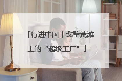 行进中国丨戈壁荒滩上的“超级工厂”