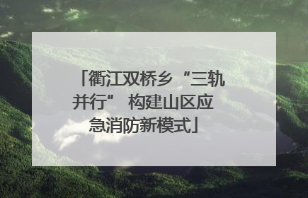 衢江双桥乡“三轨并行” 构建山区应急消防新模式
