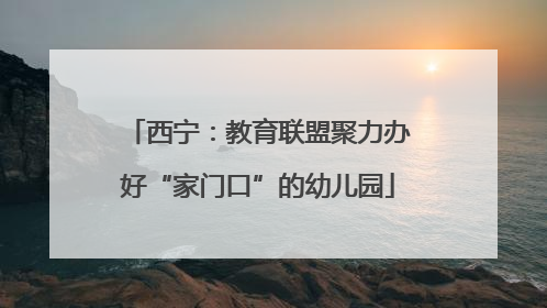 西宁：教育联盟聚力办好“家门口”的幼儿园