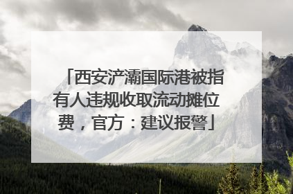 西安浐灞国际港被指有人违规收取流动摊位费，官方：建议报警