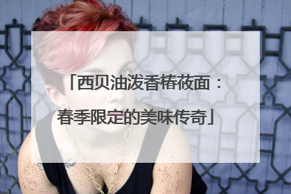西贝油泼香椿莜面：春季限定的美味传奇