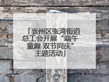 襄州区张湾街道总工会开展“端午童趣 双节同庆”主题活动